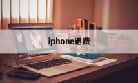 iphone退费(iphone退费流程)