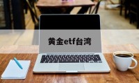 黄金etf台湾(黄金etft+0)