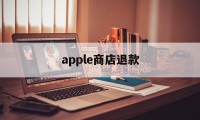 apple商店退款(apple商店退款2次被拒)