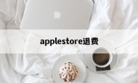 applestore退费(apple store退订退款)