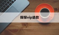 探探vip退款(探探vip退款怎么申请退回)