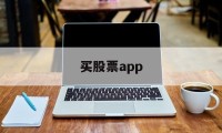 买股票app(买股票app哪个正规)