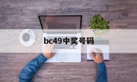 bc49中奖号码(49208acon49开奖结果)