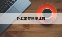 外汇定存利率比较(外汇定存利率比较高的银行)