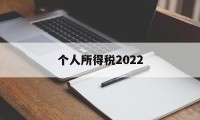 个人所得税2022(个人所得税2022年还能退税吗)