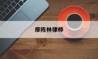 廖陈林律师(廖陈林律师事务所梁翠珊)