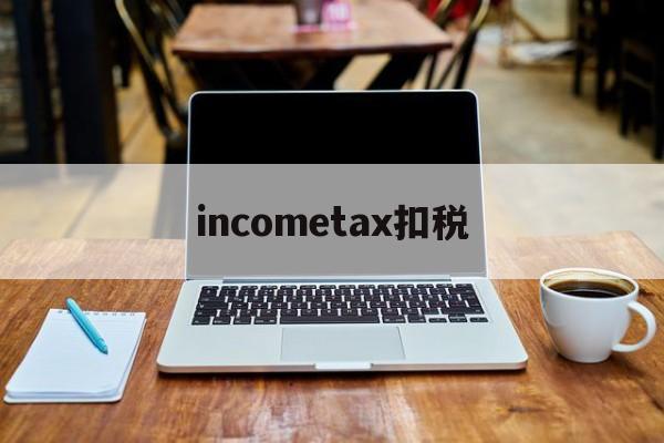 关于incometax扣税的信息