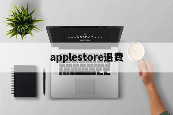 applestore退费(applestore客服电话)